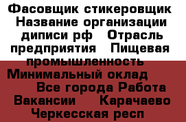 Фасовщик-стикеровщик › Название организации ­ диписи.рф › Отрасль предприятия ­ Пищевая промышленность › Минимальный оклад ­ 28 000 - Все города Работа » Вакансии   . Карачаево-Черкесская респ.